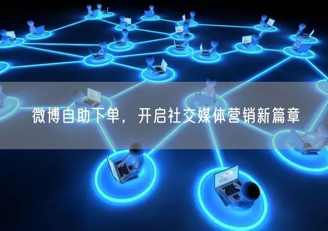 微博自助下单，开启社交媒体营销新篇章