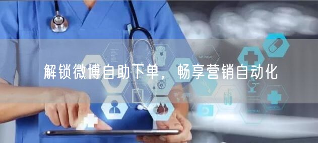 解锁微博自助下单，畅享营销自动化