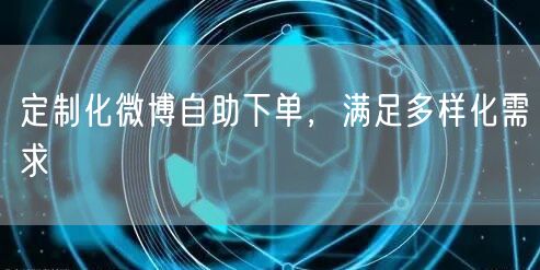 定制化微博自助下单，满足多样化需求