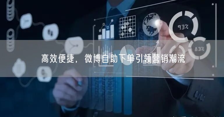 高效便捷，微博自助下单引领营销潮流