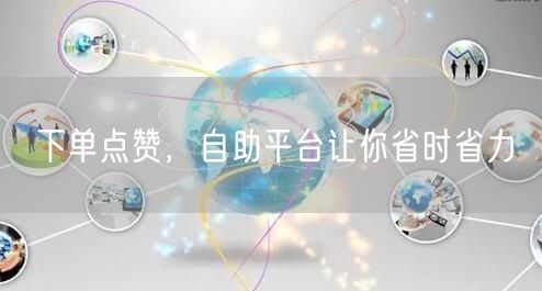 下单点赞，自助平台让你省时省力