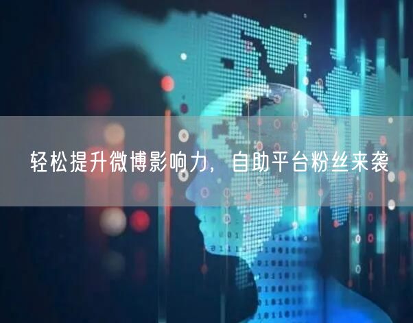 轻松提升微博影响力，自助平台粉丝来袭