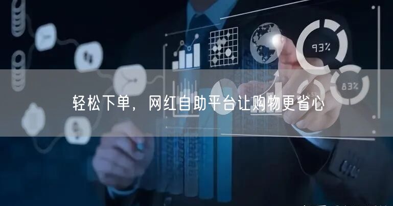 轻松下单，网红自助平台让购物更省心