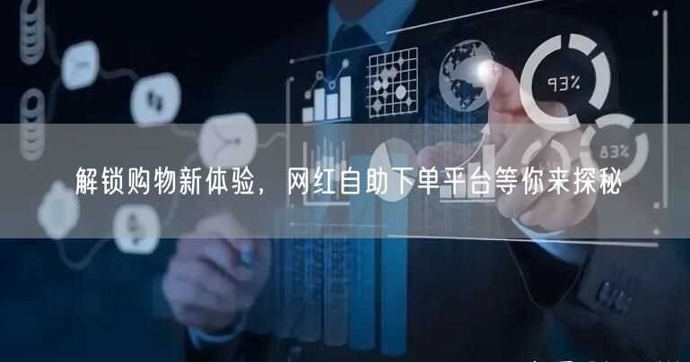解锁购物新体验，网红自助下单平台等你来探秘
