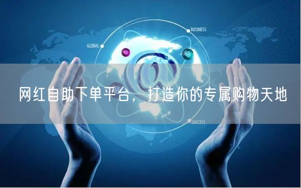 网红自助下单平台，打造你的专属购物天地