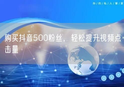 购买抖音500粉丝，轻松提升视频点击量