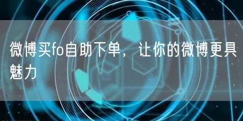 微博买fo自助下单，让你的微博更具魅力