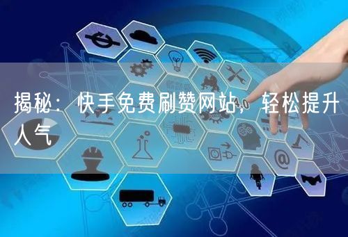 揭秘：快手免费刷赞网站，轻松提升人气