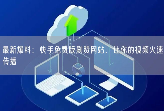 最新爆料：快手免费版刷赞网站，让你的视频火速传播
