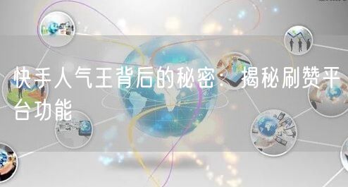 快手人气王背后的秘密：揭秘刷赞平台功能