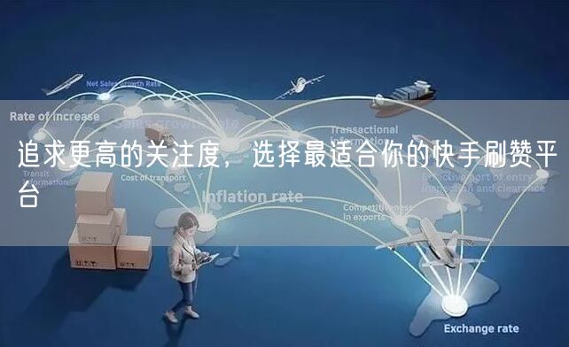 追求更高的关注度，选择最适合你的快手刷赞平台