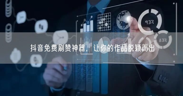 抖音免费刷赞神器，让你的作品脱颖而出