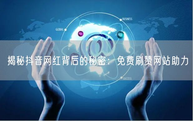 揭秘抖音网红背后的秘密：免费刷赞网站助力