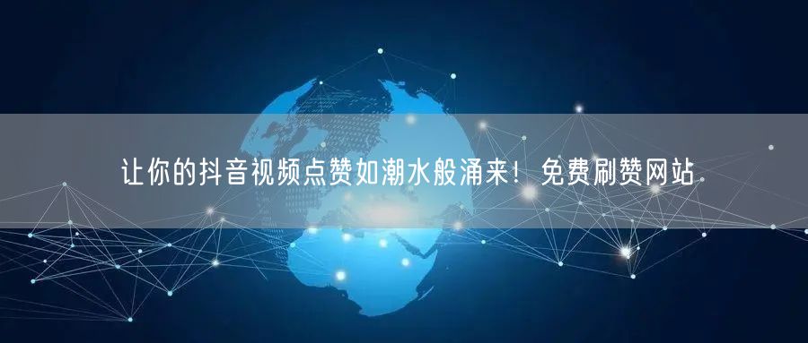 让你的抖音视频点赞如潮水般涌来！免费刷赞网站