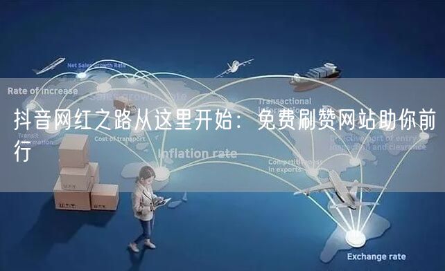 抖音网红之路从这里开始：免费刷赞网站助你前行