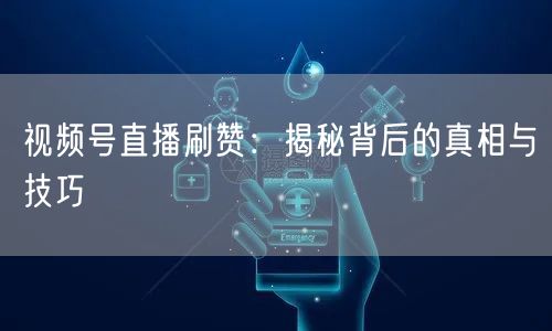 视频号直播刷赞：揭秘背后的真相与技巧