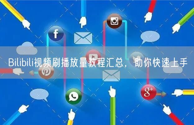 Bilibili视频刷播放量教程汇总，助你快速上手