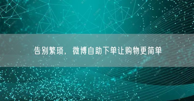 告别繁琐，微博自助下单让购物更简单