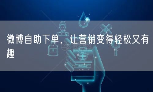 微博自助下单，让营销变得轻松又有趣