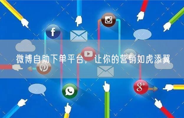 微博自助下单平台，让你的营销如虎添翼