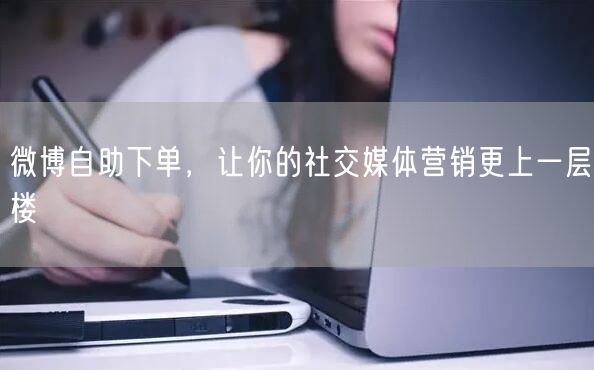 微博自助下单，让你的社交媒体营销更上一层楼