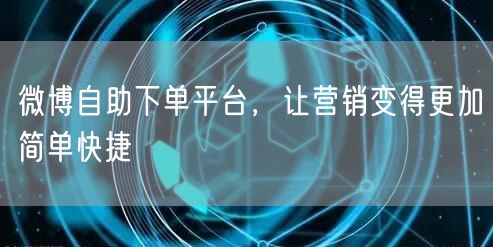 微博自助下单平台，让营销变得更加简单快捷