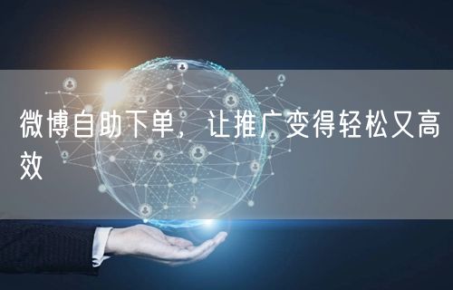 微博自助下单，让推广变得轻松又高效