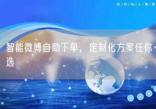 智能微博自助下单，定制化方案任你选