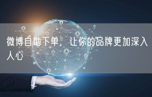微博自助下单，让你的品牌更加深入人心