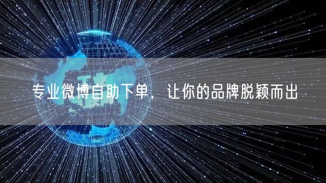 专业微博自助下单，让你的品牌脱颖而出