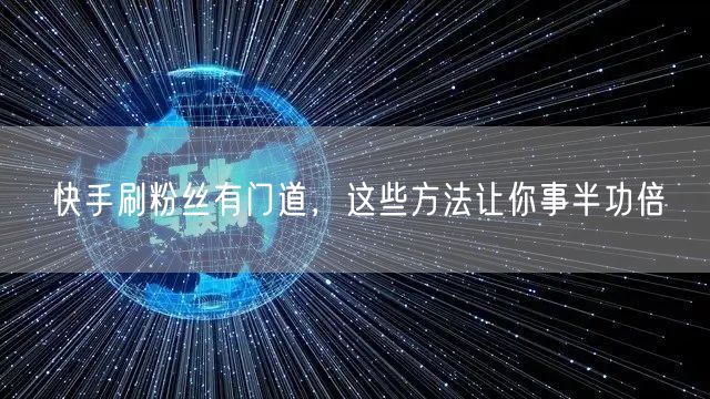 快手刷粉丝有门道，这些方法让你事半功倍