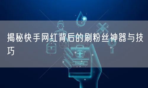 揭秘快手网红背后的刷粉丝神器与技巧