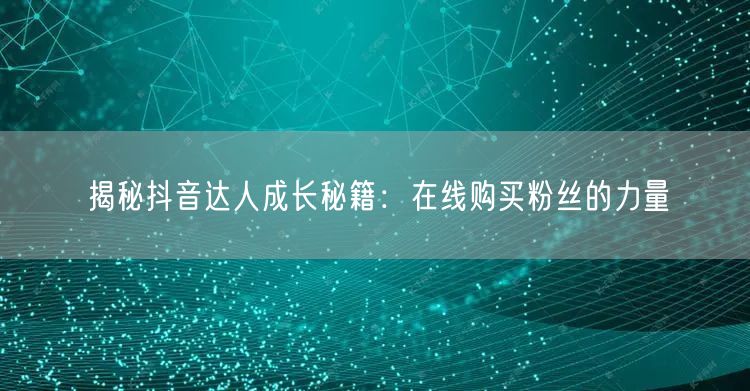 揭秘抖音达人成长秘籍：在线购买粉丝的力量