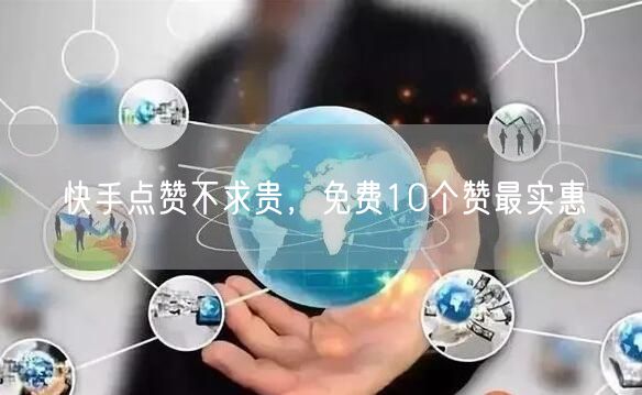 快手点赞不求贵，免费10个赞最实惠