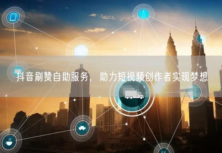 抖音刷赞自助服务，助力短视频创作者实现梦想