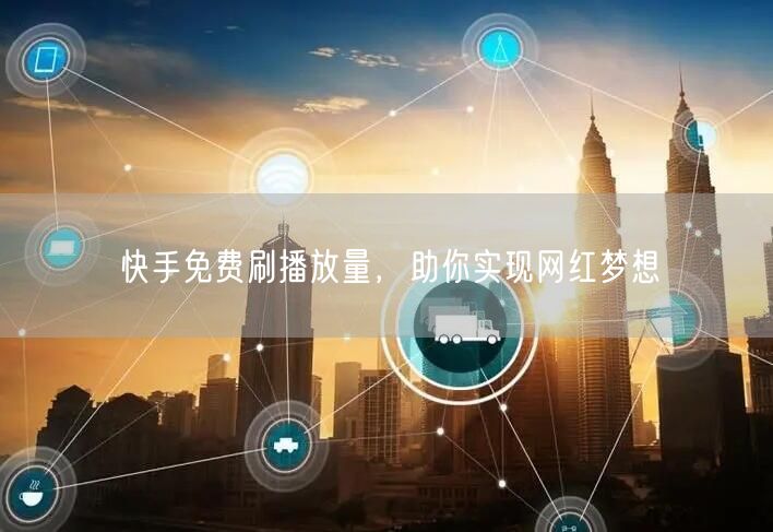 快手免费刷播放量，助你实现网红梦想