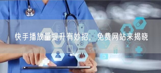 快手播放量提升有妙招，免费网站来揭晓