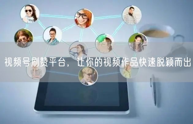 视频号刷赞平台，让你的视频作品快速脱颖而出
