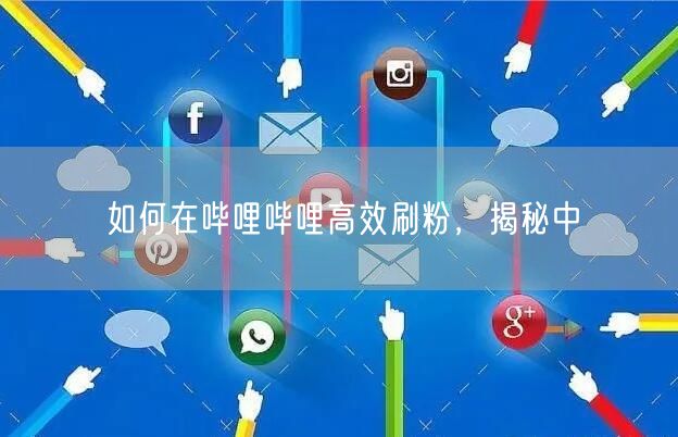 如何在哔哩哔哩高效刷粉，揭秘中