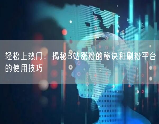 轻松上热门：揭秘B站涨粉的秘诀和刷粉平台的使用技巧
