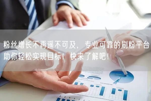 粉丝增长不再遥不可及，专业可靠的刷粉平台助你轻松实现目标！快来了解吧！
