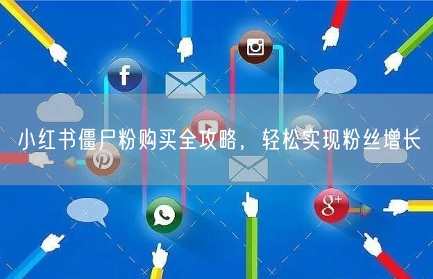 小红书僵尸粉购买全攻略，轻松实现粉丝增长