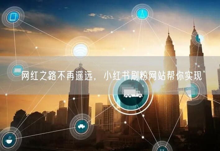 网红之路不再遥远，小红书刷粉网站帮你实现